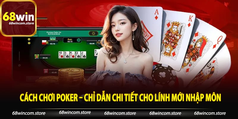 Cách Chơi Poker – Chỉ Dẫn Chi Tiết Cho Lính Mới Nhập Môn