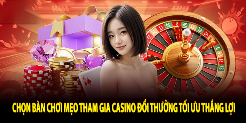 Chọn Bàn Chơi Mẹo Tham Gia Casino Đổi Thưởng Tối Ưu Thắng Lợi