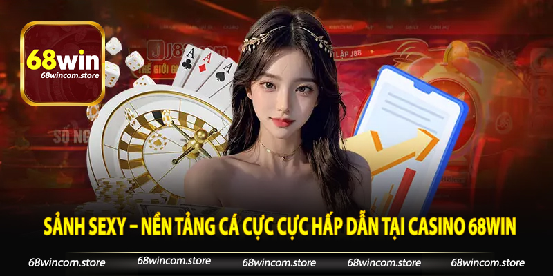 Sảnh Sexy – Nền Tảng Cá Cực Cực Hấp Dẫn Tại Casino 68win